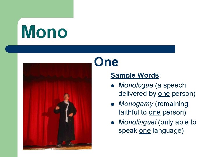 Mono One Sample Words: l Monologue (a speech delivered by one person) l Monogamy