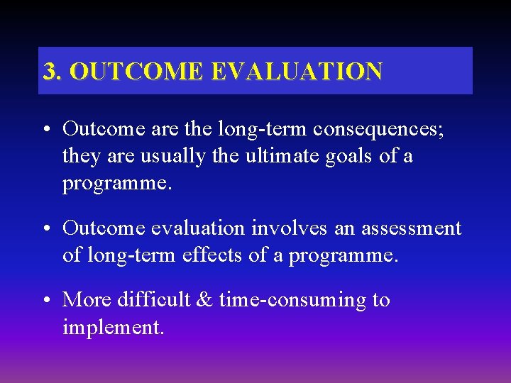 3. OUTCOME EVALUATION • Outcome are the long-term consequences; they are usually the ultimate 3. OUTCOME EVALUATION • Outcome are the long-term consequences; they are usually the ultimate