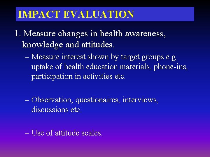 IMPACT EVALUATION 1. Measure changes in health awareness, knowledge and attitudes. – Measure interest IMPACT EVALUATION 1. Measure changes in health awareness, knowledge and attitudes. – Measure interest