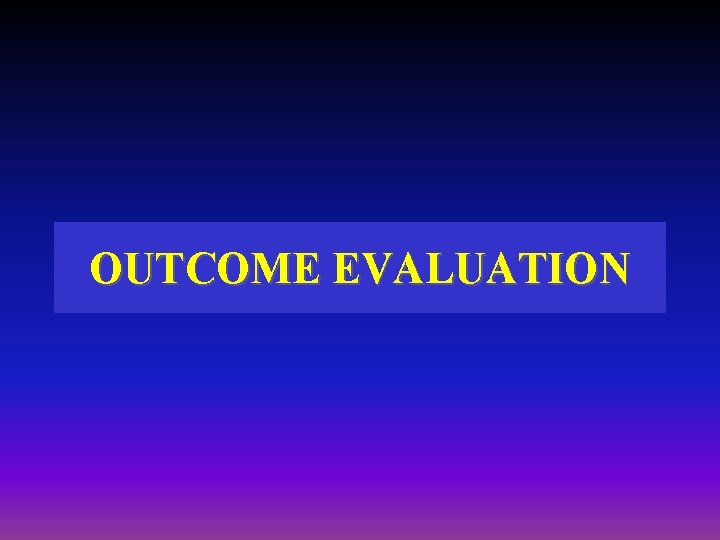 OUTCOME EVALUATION OUTCOME EVALUATION