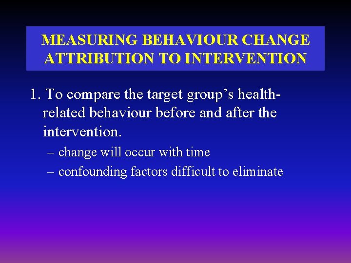 MEASURING BEHAVIOUR CHANGE ATTRIBUTION TO INTERVENTION 1. To compare the target group’s healthrelated behaviour MEASURING BEHAVIOUR CHANGE ATTRIBUTION TO INTERVENTION 1. To compare the target group’s healthrelated behaviour