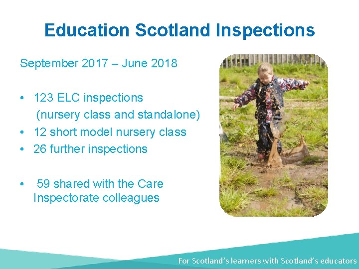 Education Scotland Inspections September 2017 – June 2018 • 123 ELC inspections (nursery class