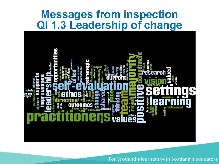 Messages from inspection QI 1. 3 Leadership of change For Scotland’s learners with Scotland’s