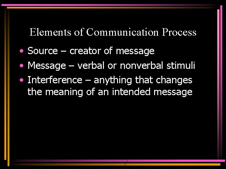 Elements of Communication Process • Source – creator of message • Message – verbal