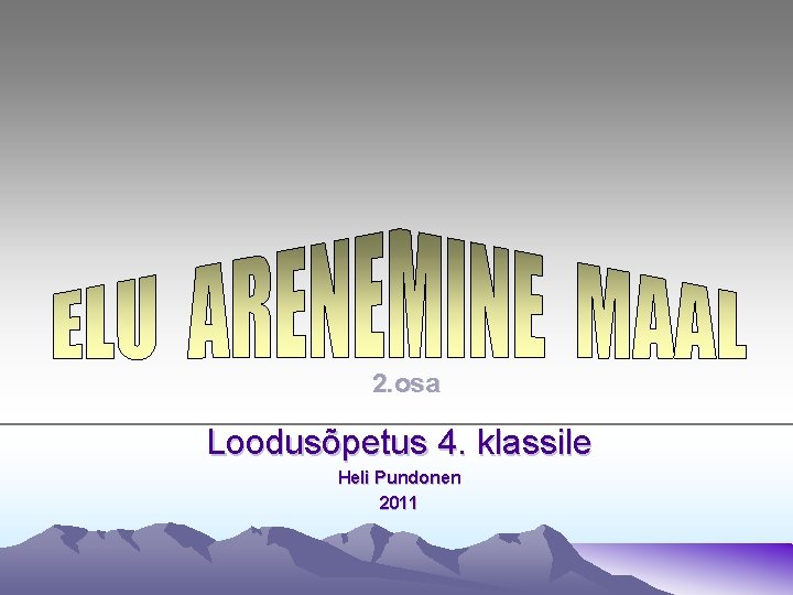 2. osa Loodusõpetus 4. klassile Heli Pundonen 2011 2. osa Loodusõpetus 4. klassile Heli Pundonen 2011