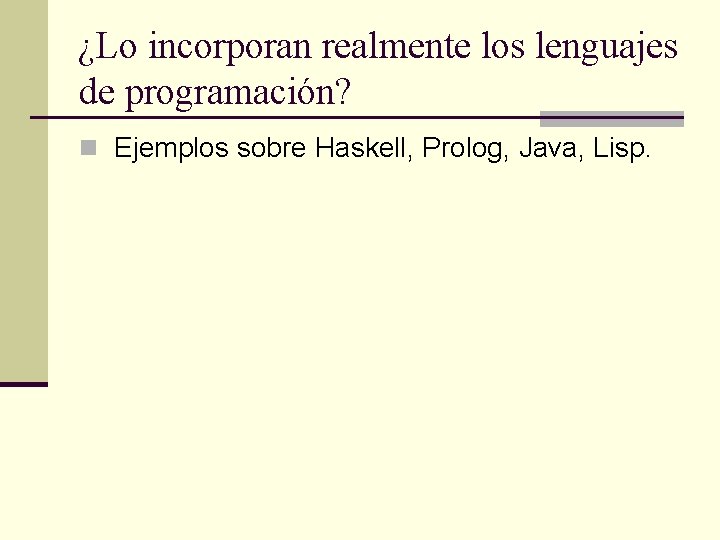 ¿Lo incorporan realmente los lenguajes de programación? n Ejemplos sobre Haskell, Prolog, Java, Lisp.