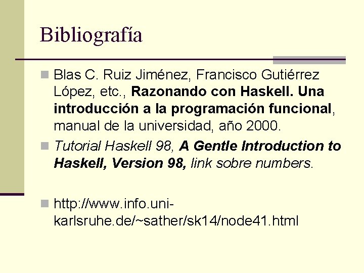 Bibliografía n Blas C. Ruiz Jiménez, Francisco Gutiérrez López, etc. , Razonando con Haskell.