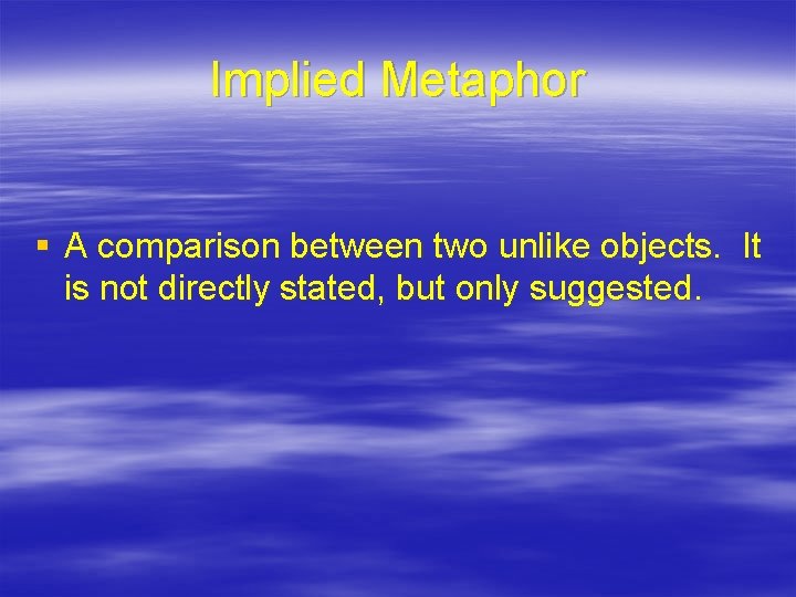 Implied Metaphor § A comparison between two unlike objects. It is not directly stated,