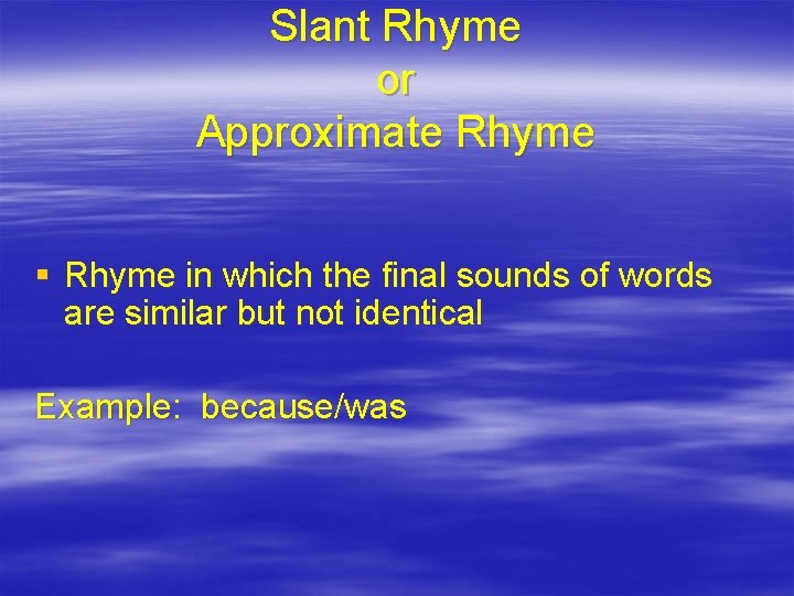 Slant Rhyme or Approximate Rhyme § Rhyme in which the final sounds of words