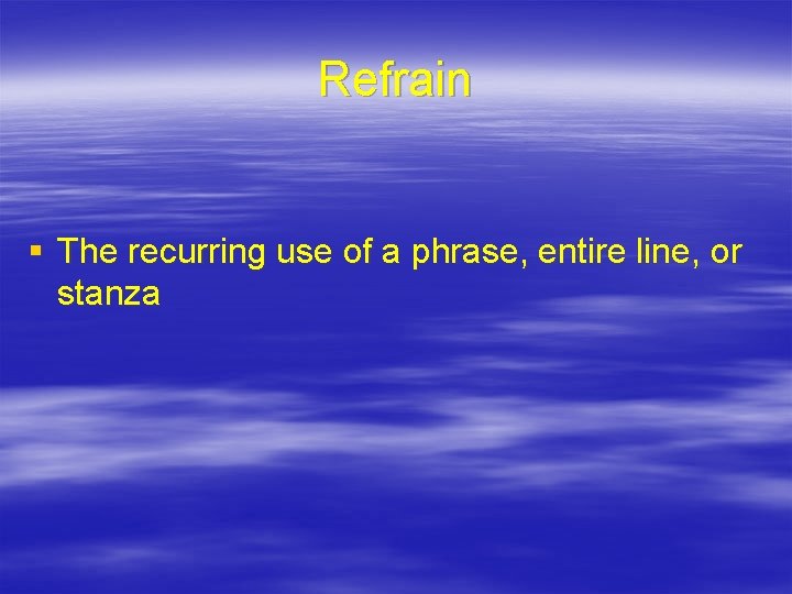 Refrain § The recurring use of a phrase, entire line, or stanza 