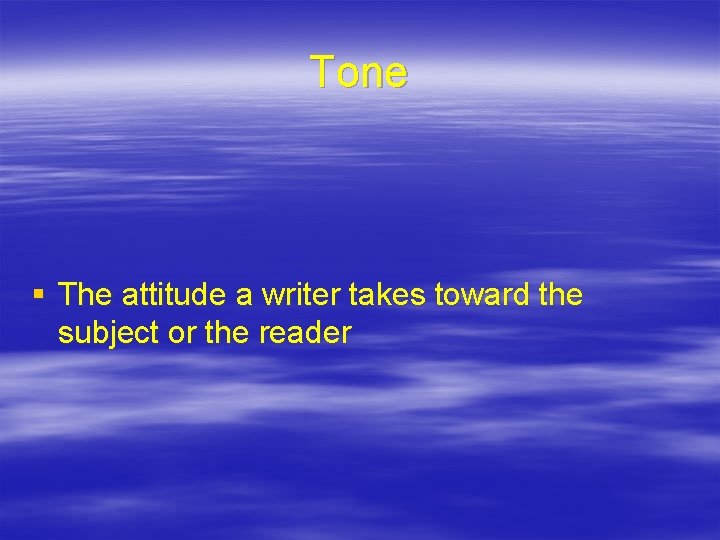 Tone § The attitude a writer takes toward the subject or the reader 