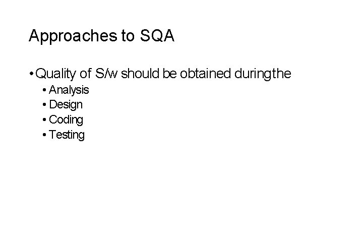 Approaches to SQA • Quality of S/w should be obtained during the • Analysis