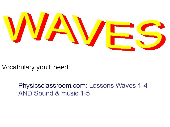 Vocabulary you’ll need … Physicsclassroom. com: Lessons Waves 1 -4 AND Sound & music