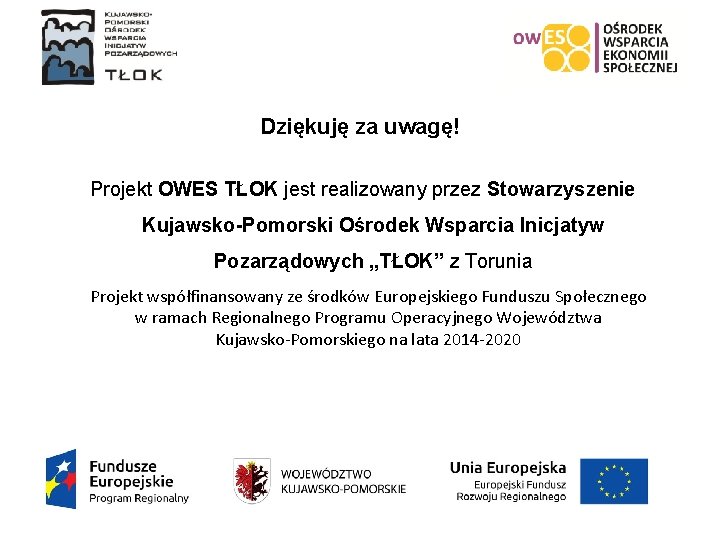 Dziękuję za uwagę! Projekt OWES TŁOK jest realizowany przez Stowarzyszenie Kujawsko-Pomorski Ośrodek Wsparcia Inicjatyw