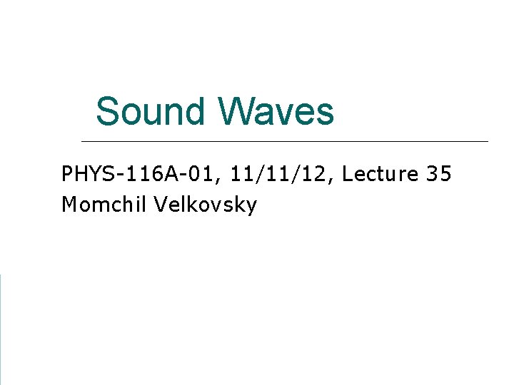 Sound Waves PHYS-116 A-01, 11/11/12, Lecture 35 Momchil Velkovsky 