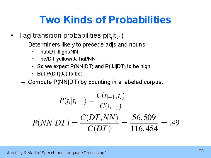 Two Kinds of Probabilities • Tag transition probabilities p(ti|ti-1) – Determiners likely to precede