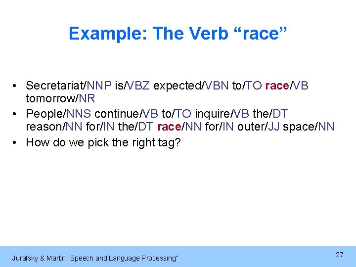 Example: The Verb “race” • Secretariat/NNP is/VBZ expected/VBN to/TO race/VB tomorrow/NR • People/NNS continue/VB