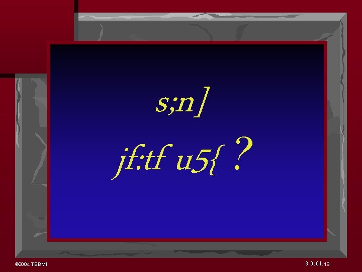 s; n] jf: tf u 5{ ? © 2004 TBBMI 8. 0. 01. 19