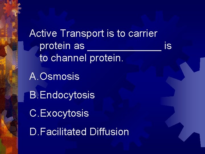 Active Transport is to carrier protein as _______ is to channel protein. A. Osmosis