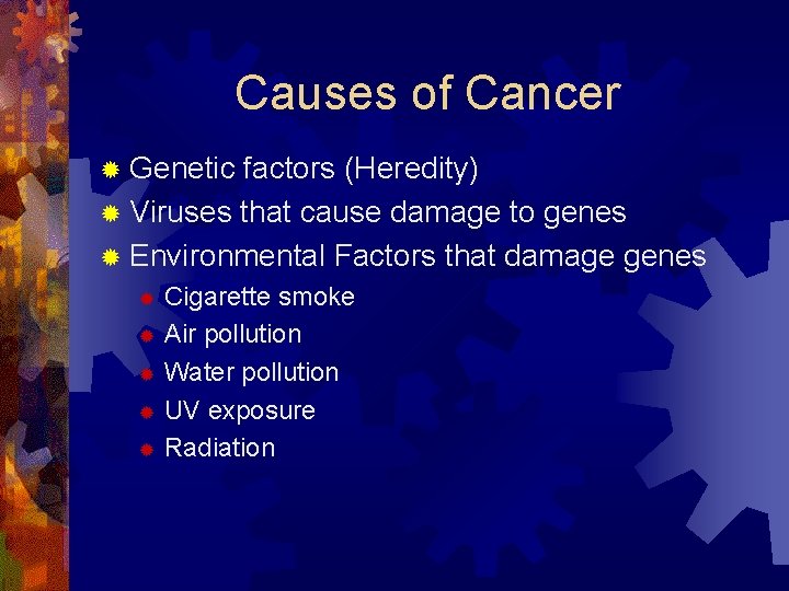 Causes of Cancer ® Genetic factors (Heredity) ® Viruses that cause damage to genes