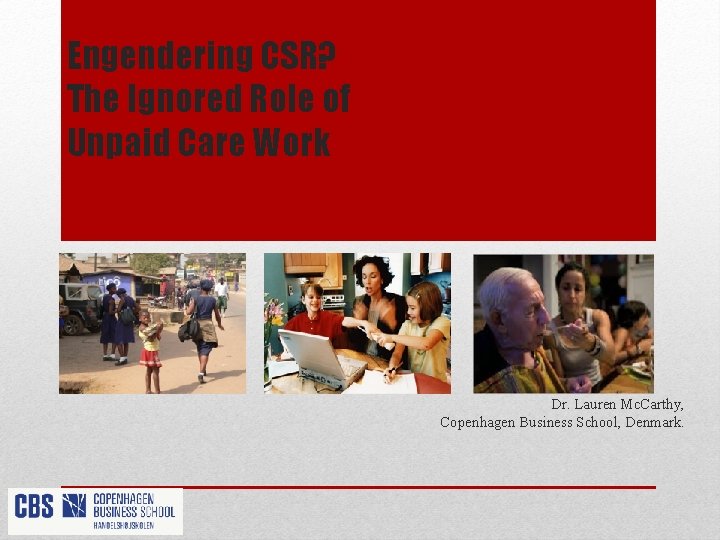 Engendering CSR? The Ignored Role of Unpaid Care Work Dr. Lauren Mc. Carthy, Copenhagen