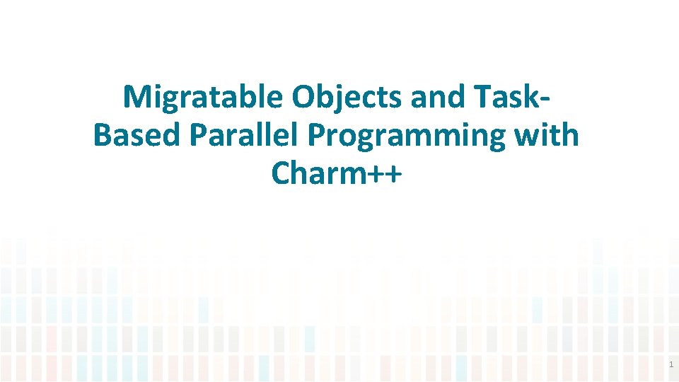Migratable Objects and Task. Based Parallel Programming with Charm++ 1 