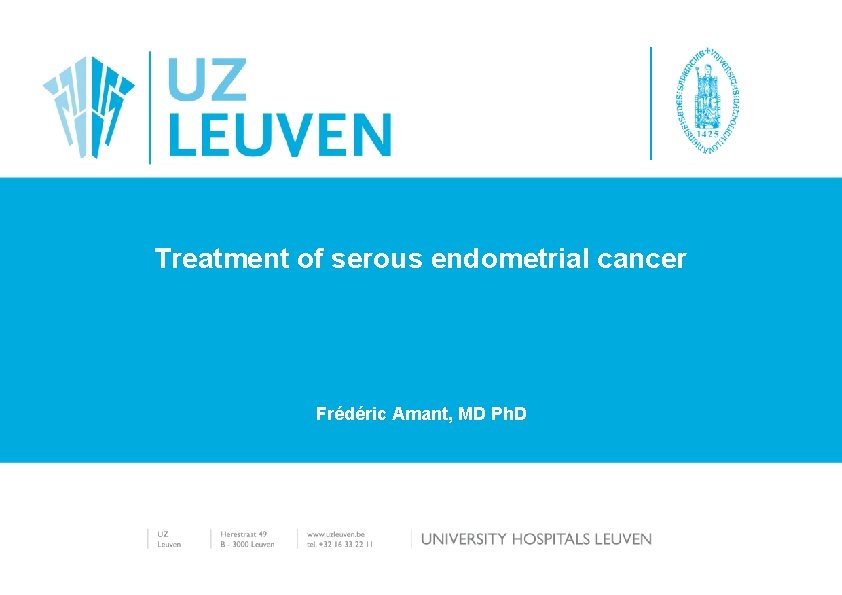 Treatment of serous endometrial cancer Frédéric Amant, MD Ph. D 