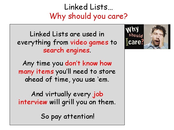 Linked Lists… Why should you care? Linked Lists are used in everything from video