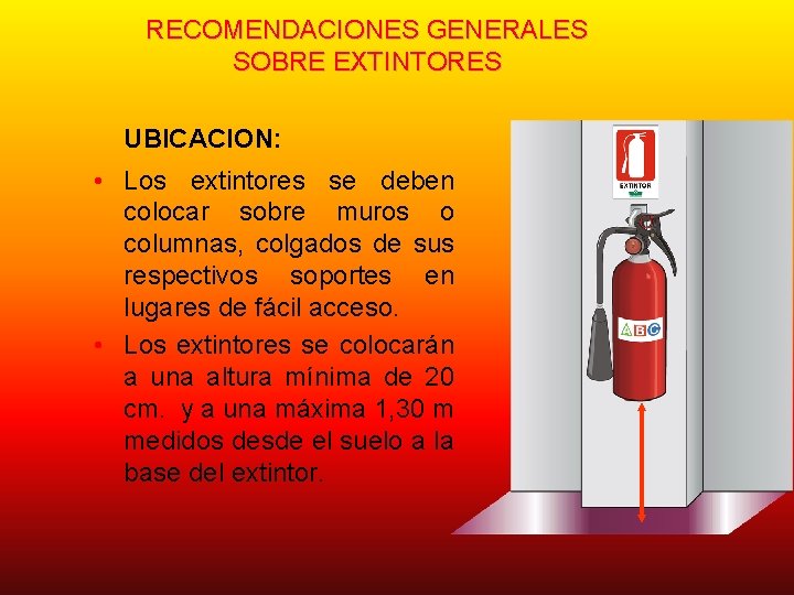 RECOMENDACIONES GENERALES SOBRE EXTINTORES UBICACION: • Los extintores se deben colocar sobre muros o