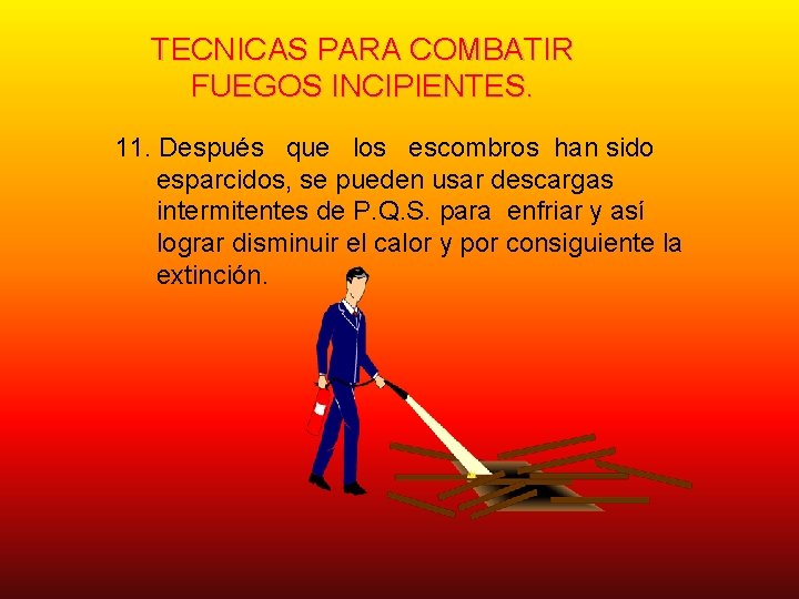 TECNICAS PARA COMBATIR FUEGOS INCIPIENTES. 11. Después que los escombros han sido esparcidos, se