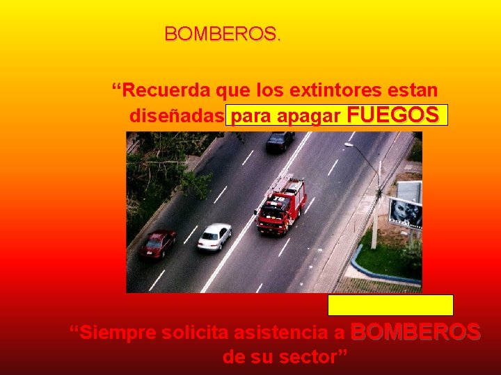 BOMBEROS. “Recuerda que los extintores estan diseñadas para apagar FUEGOS INCIPIENTES” “Siempre solicita asistencia