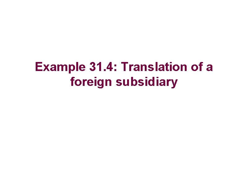 Example 31. 4: Translation of a foreign subsidiary 