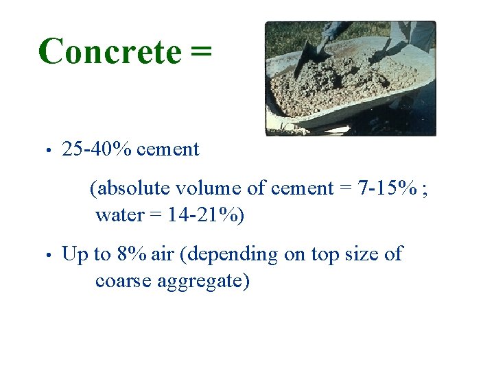 Concrete = • 25 -40% cement (absolute volume of cement = 7 -15% ; Concrete = • 25 -40% cement (absolute volume of cement = 7 -15% ;