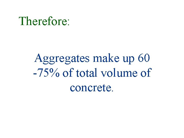 Therefore: Aggregates make up 60 -75% of total volume of concrete. Therefore: Aggregates make up 60 -75% of total volume of concrete.
