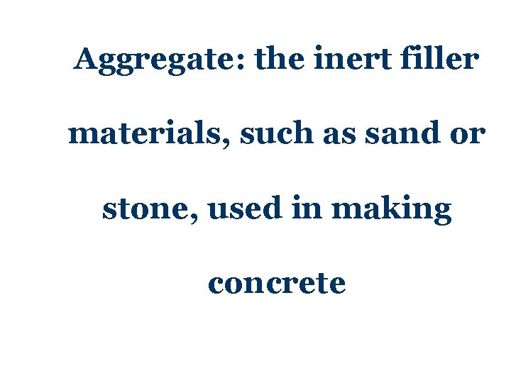 Aggregate: the inert filler materials, such as sand or stone, used in making concrete Aggregate: the inert filler materials, such as sand or stone, used in making concrete