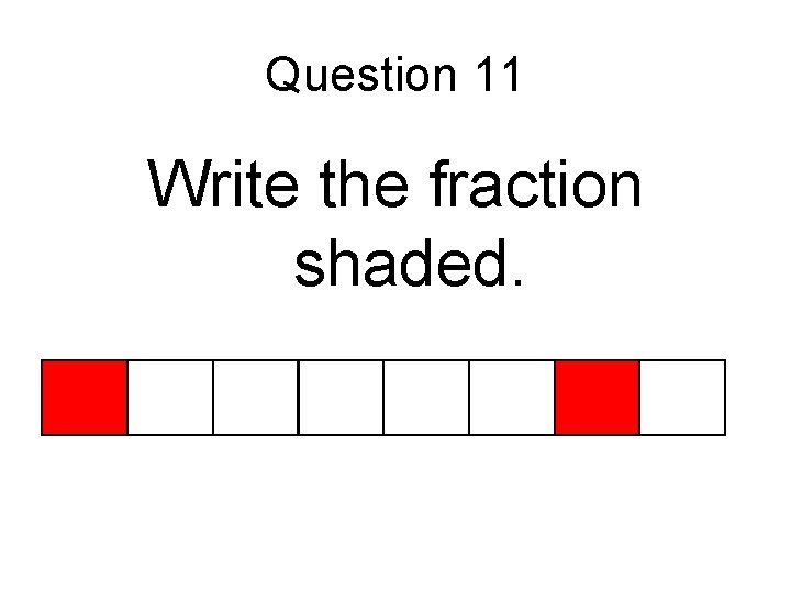 Question 11 Write the fraction shaded. 