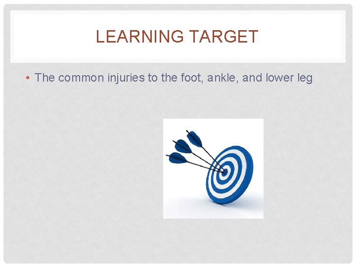 LEARNING TARGET • The common injuries to the foot, ankle, and lower leg 