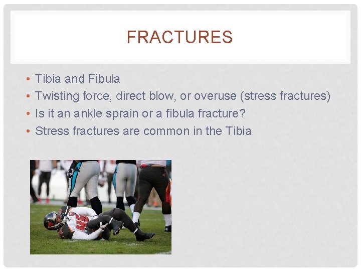 FRACTURES • • Tibia and Fibula Twisting force, direct blow, or overuse (stress fractures)