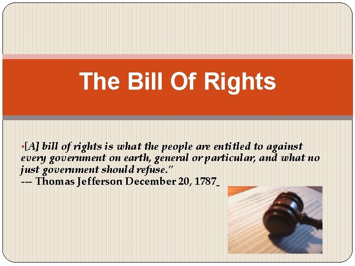 The Bill Of Rights • [A] bill of rights is what the people are