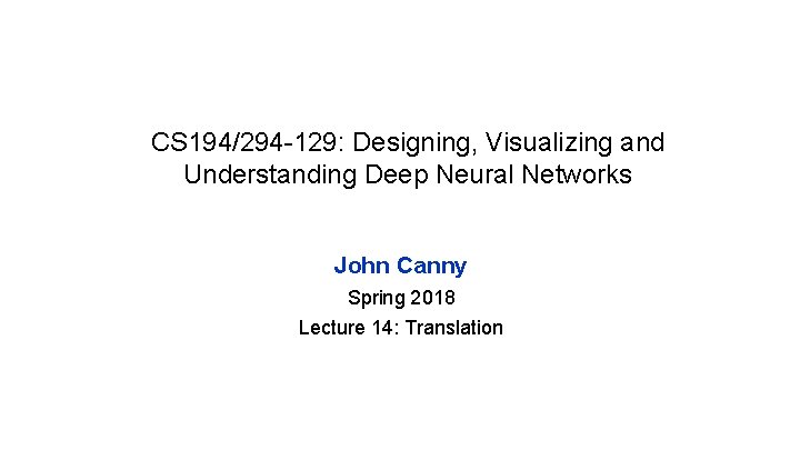 CS 194/294 -129: Designing, Visualizing and Understanding Deep Neural Networks John Canny Spring 2018