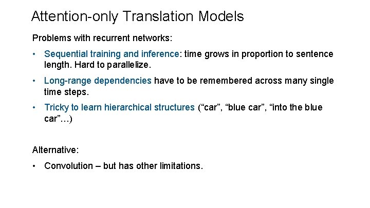 Attention-only Translation Models Problems with recurrent networks: • Sequential training and inference: time grows