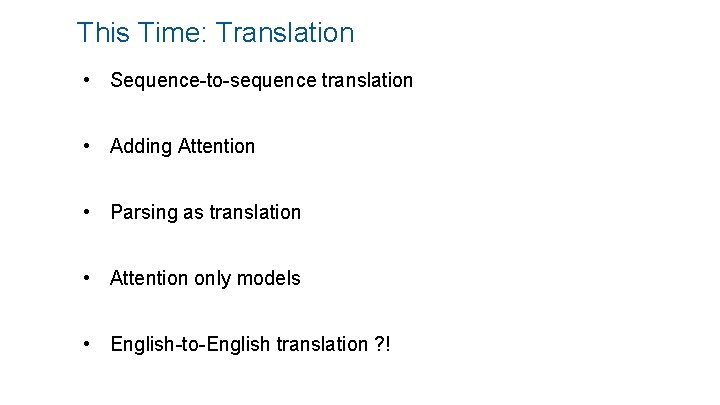 This Time: Translation • Sequence-to-sequence translation • Adding Attention • Parsing as translation •