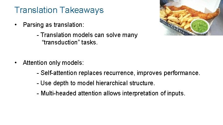 Translation Takeaways • Parsing as translation: - Translation models can solve many “transduction” tasks.