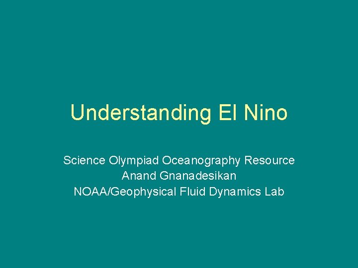 Understanding El Nino Science Olympiad Oceanography Resource Anand Gnanadesikan NOAA/Geophysical Fluid Dynamics Lab Understanding El Nino Science Olympiad Oceanography Resource Anand Gnanadesikan NOAA/Geophysical Fluid Dynamics Lab