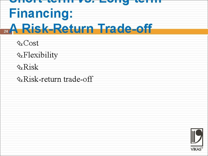 24 Short-term vs. Long-term Financing: A Risk-Return Trade-off Cost Flexibility Risk-return trade-off 