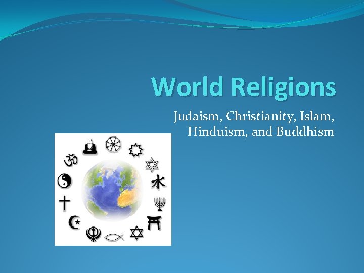 World Religions Judaism, Christianity, Islam, Hinduism, and Buddhism 