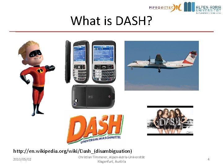 What is DASH? http: //en. wikipedia. org/wiki/Dash_(disambiguation) 2010/05/02 Christian Timmerer, Alpen-Adria-Universität Klagenfurt, Austria 4