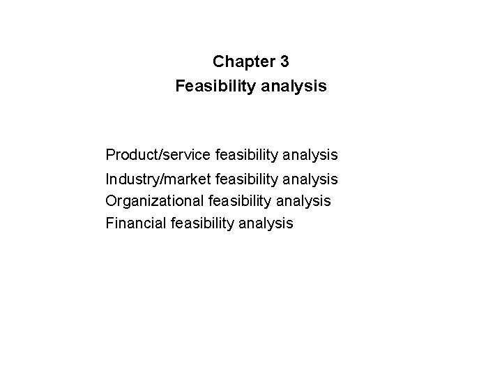 Chapter 3 Feasibility analysis Product/service feasibility analysis Industry/market feasibility analysis Organizational feasibility analysis Financial