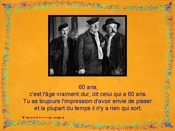 60 ans, c'est l'âge vraiment dur, dit celui qui a 60 ans. Tu as