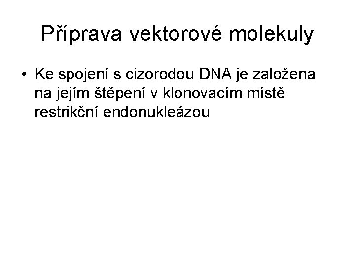 Příprava vektorové molekuly • Ke spojení s cizorodou DNA je založena na jejím štěpení